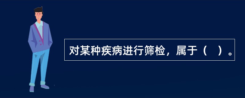 对某种疾病进行筛检，属于（   ）。