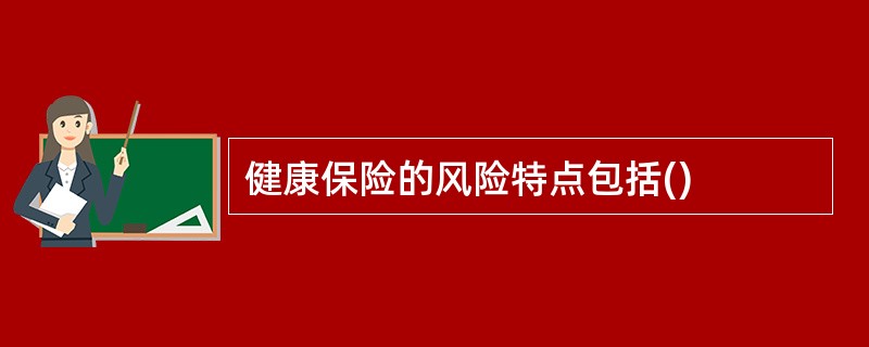 健康保险的风险特点包括()