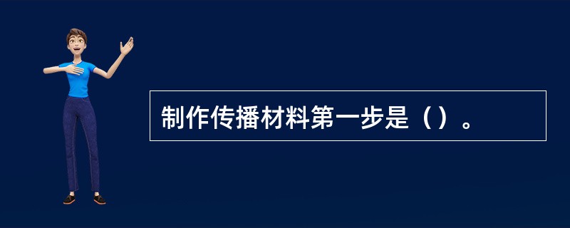 制作传播材料第一步是（）。