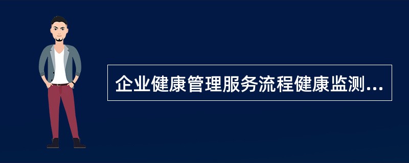 企业健康管理服务流程健康监测－健康评估－健康干预及效果评价，下列关于它的叙述正确的是（）。