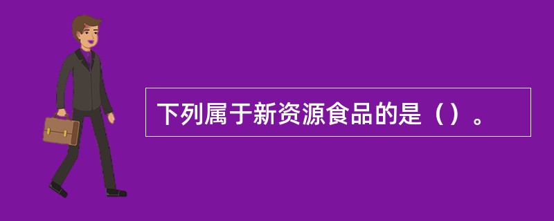 下列属于新资源食品的是（）。