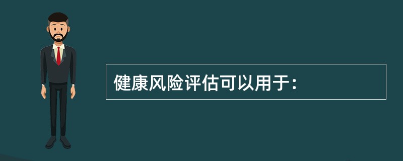 健康风险评估可以用于：