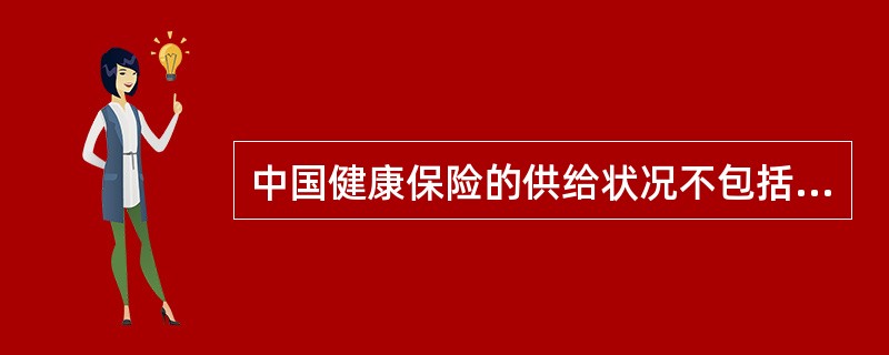 中国健康保险的供给状况不包括（）。