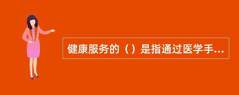 健康服务的（）是指通过医学手段和方法对受检者进行身体检查，了解受检者健康状况、早期发现疾病线索和健康隐患的诊疗行为。