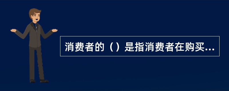 消费者的（）是指消费者在购买、使用商品和接受服务时，享有其人格尊严、民族风俗习惯得到尊重的权利。