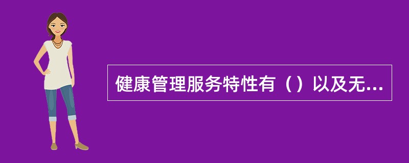 健康管理服务特性有（）以及无形性等。