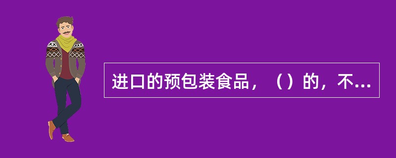 进口的预包装食品，（）的，不得进口。