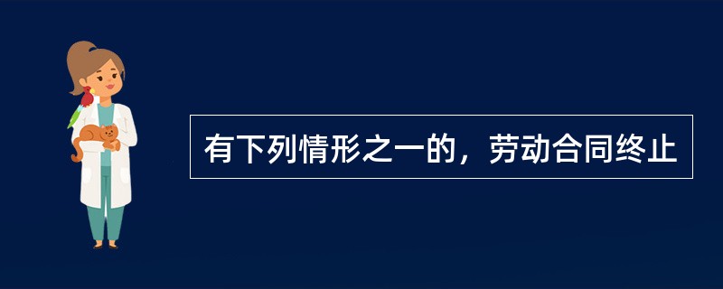有下列情形之一的，劳动合同终止