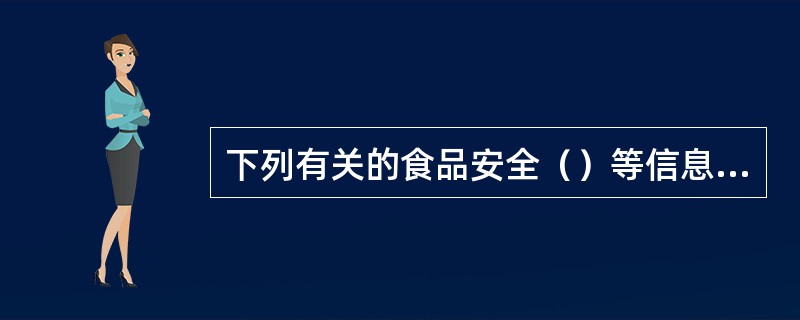 下列有关的食品安全（）等信息由国务院卫生行政部门统一公布。