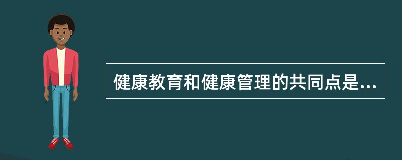 健康教育和健康管理的共同点是（）