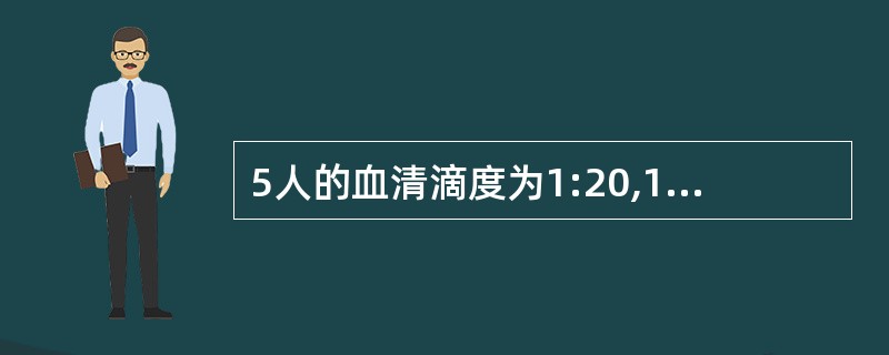 5人的血清滴度为1:20,1:4,1:80,1:16,1:320,描述平均滴度较好的标准为（）。