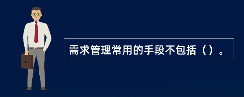 需求管理常用的手段不包括（）。