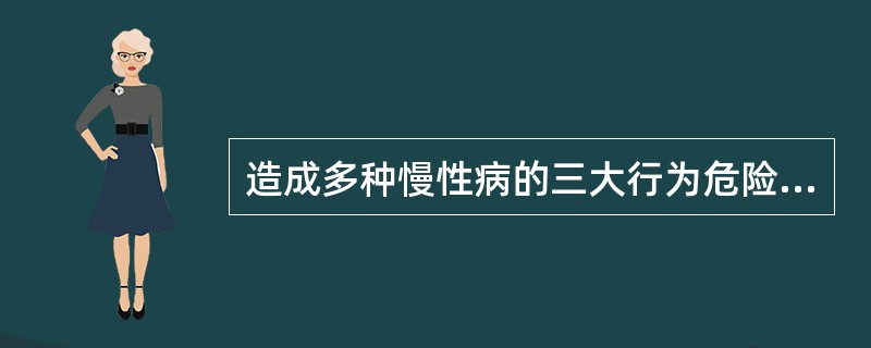 造成多种慢性病的三大行为危险因素，不包括（）