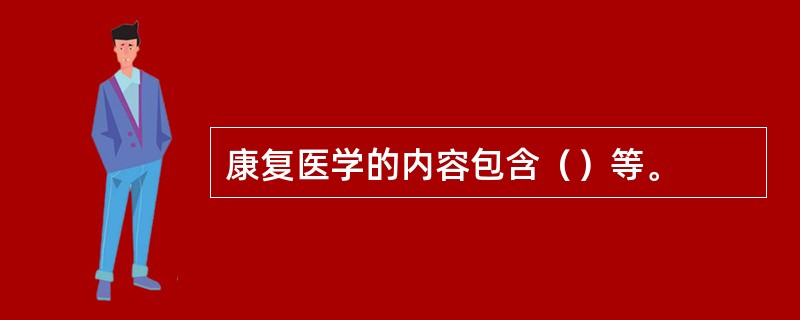 康复医学的内容包含（）等。