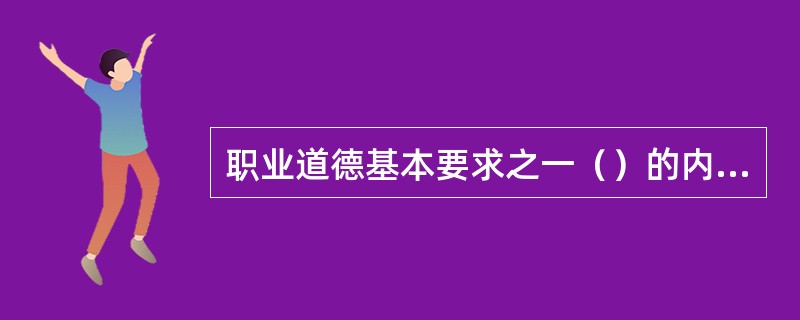 职业道德基本要求之一（）的内容是指听取群众意见，了解群众需要，为群众着想，端正服务态度，改进服务措施，提高服务质量。