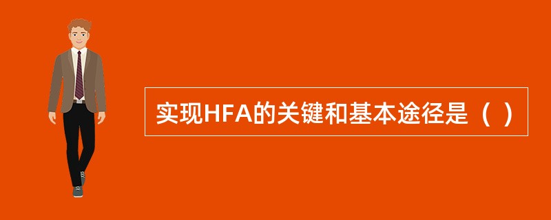 实现HFA的关键和基本途径是  (  ) 