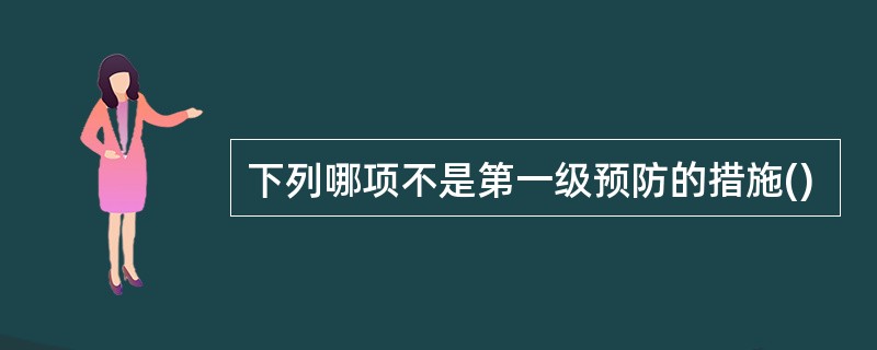 下列哪项不是第一级预防的措施()