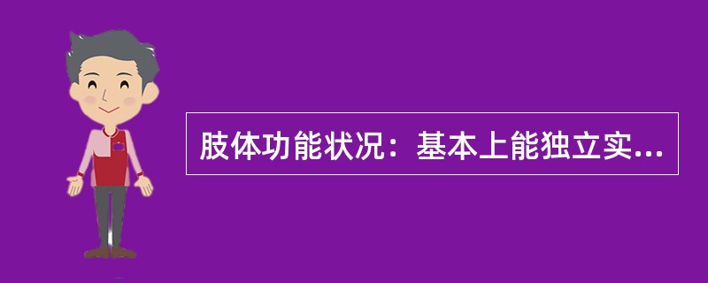 肢体功能状况：基本上能独立实现日常生活活动，并具备下列状况之一：单小腿缺失；双下肢不等长，差距大于等于50mm；脊柱强(僵)直；脊柱畸形，后凸大于70度或侧凸大于45度；单手拇指以外其他四指全缺失；单