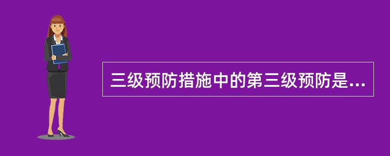 三级预防措施中的第三级预防是指（）。