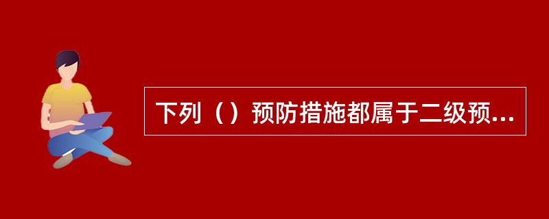 下列（）预防措施都属于二级预防。