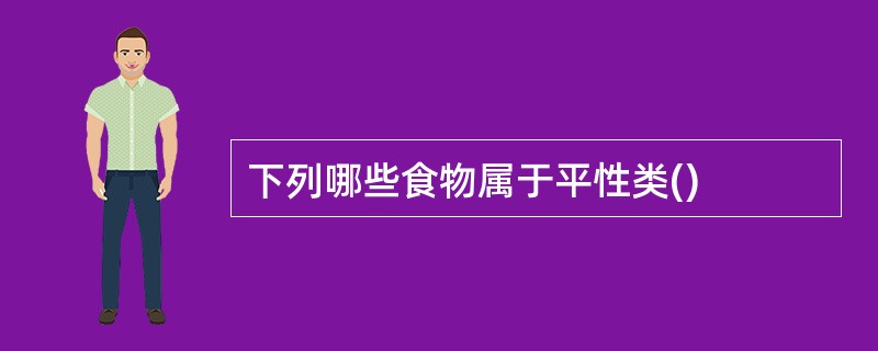 下列哪些食物属于平性类()