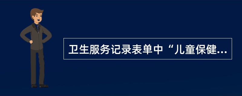 卫生服务记录表单中“儿童保健”包括（）等内容。