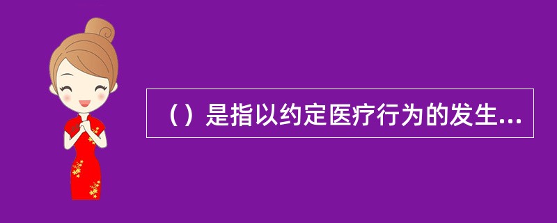 （）是指以约定医疗行为的发生为给付保险金条件，为被保险人接受诊疗期间的医疗费用支出提供保障的保险。