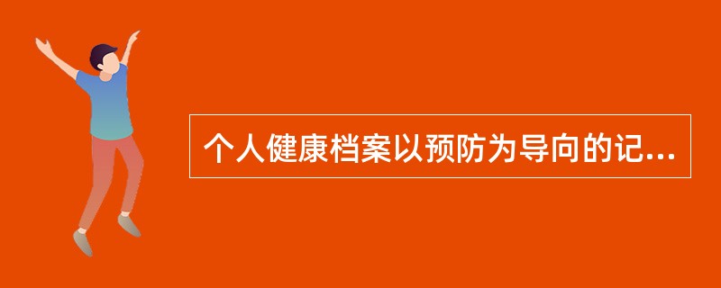 个人健康档案以预防为导向的记录主要包括()