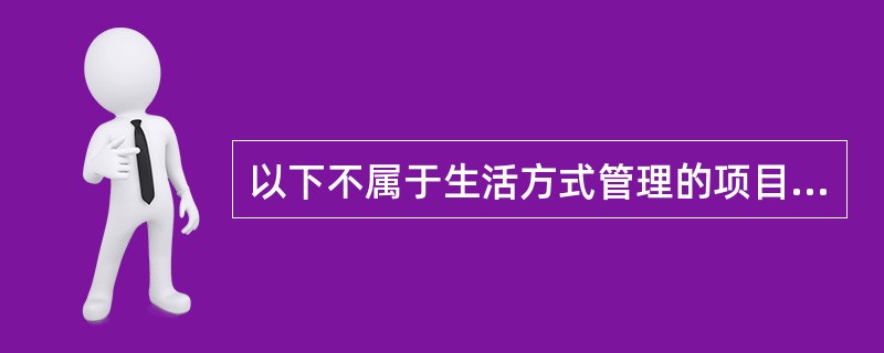 以下不属于生活方式管理的项目是()