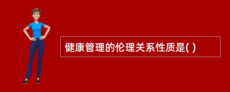 健康管理的伦理关系性质是( )