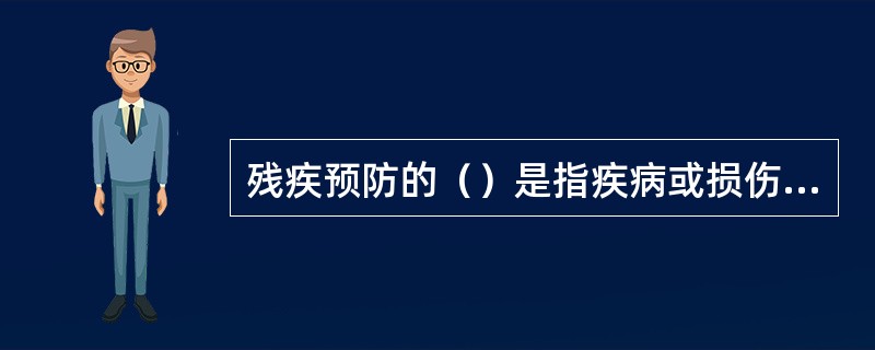 残疾预防的（）是指疾病或损伤发生之后，采取积极主动的措施限制或逆转由损伤造成的残疾，可降低残疾发生率的10%～20%。