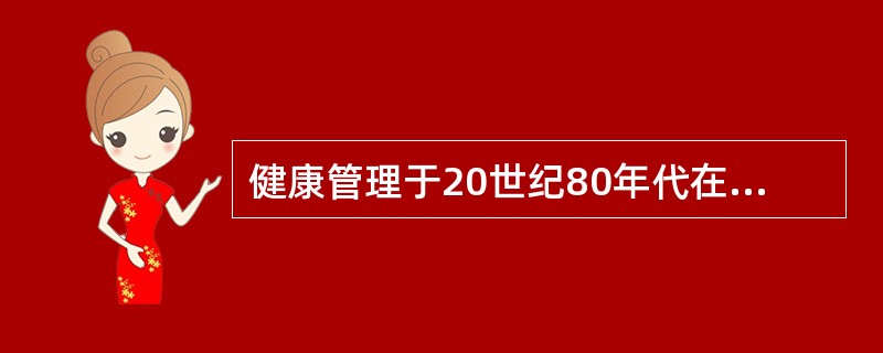 健康管理于20世纪80年代在哪个国家开始兴起（）