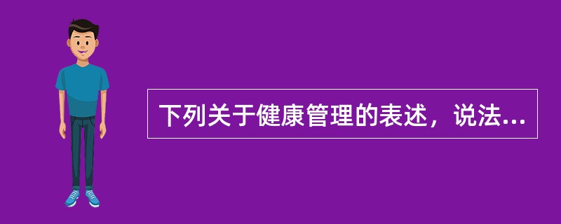 下列关于健康管理的表述，说法有误的是（）