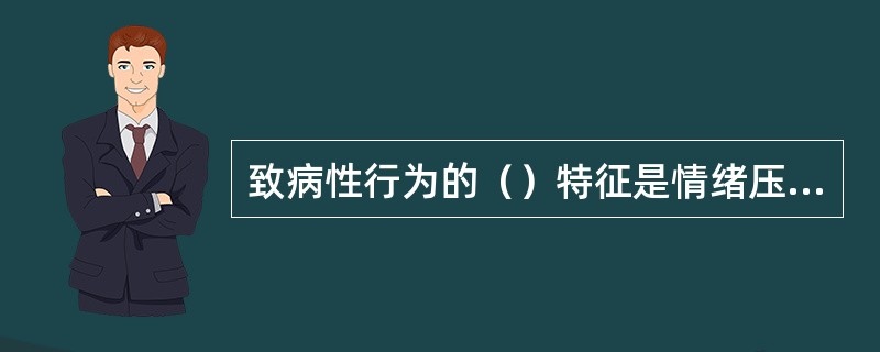 致病性行为的（）特征是情绪压抑，处处忍让，回避与人冲突，易生闷气等。