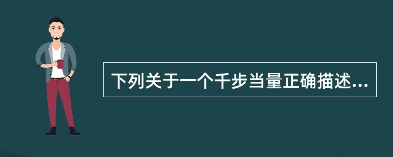 下列关于一个千步当量正确描述的是  (  ) 。