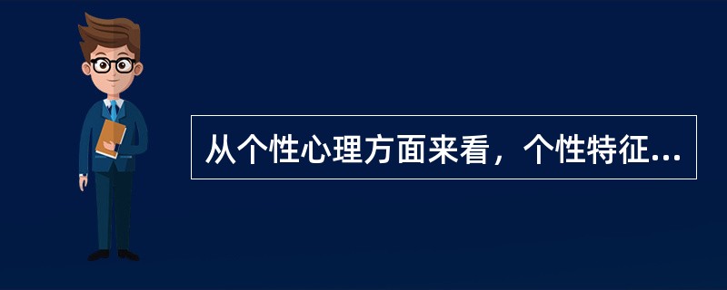 从个性心理方面来看，个性特征主要包括  (  ) 。