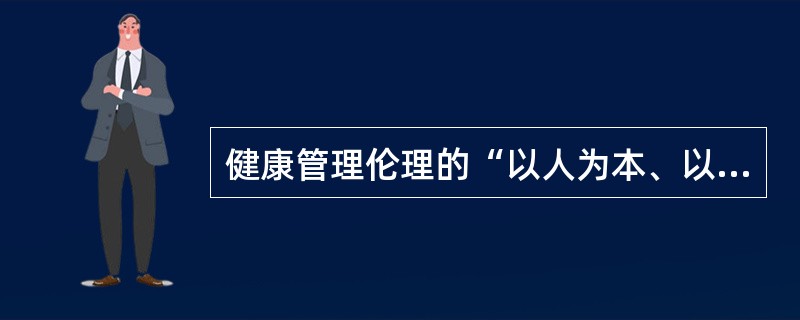 健康管理伦理的“以人为本、以健康为中心”原则要求广大健康管理提供者必须切实做到（）等。