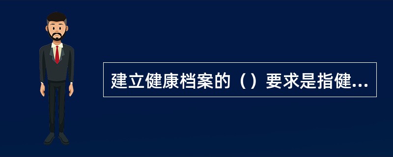 建立健康档案的（）要求是指健康档案是由各种原始资料组成的，这些原始资料应能真实地反映居民当时的健康状况，如实地记载居民的病情变化、治疗过程、康复状况等详尽的资料。