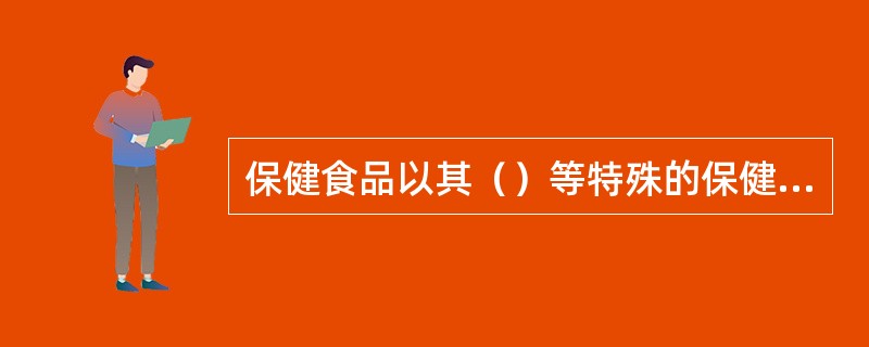 保健食品以其（）等特殊的保健功能，备受消费者的青睐，已成为食品加工业的朝阳产业。