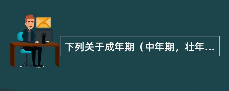 下列关于成年期（中年期，壮年期）心理发展特点叙述正确的是（）。