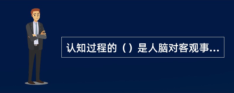 认知过程的（）是人脑对客观事物本质特征和内在规律性联系的间接的概括的反映。