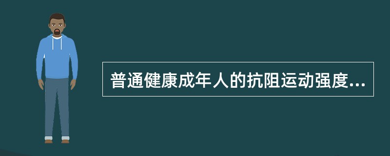 普通健康成年人的抗阻运动强度具体要求是（）。