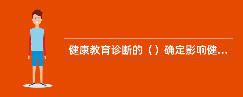 健康教育诊断的（）确定影响健康状况的行为与环境因素，以及确定应该优先干预的行为生活方式以及环境因素。