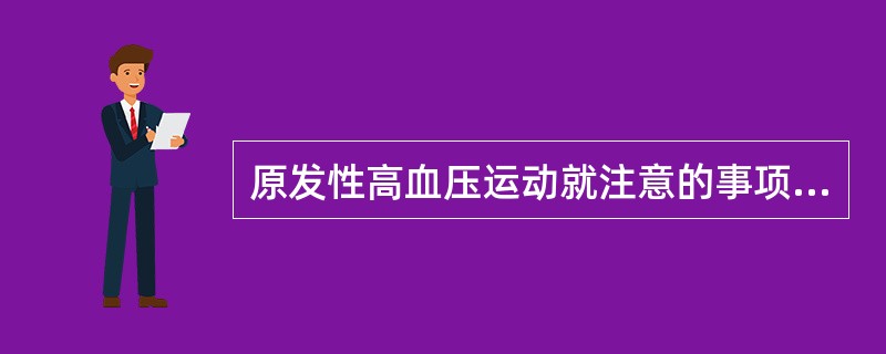 原发性高血压运动就注意的事项有（）。