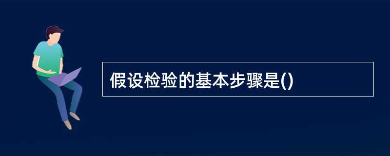 假设检验的基本步骤是()