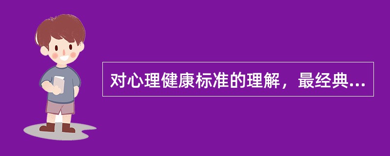 对心理健康标准的理解，最经典的是马斯洛和米特尔曼提出的心理健康（）标准；我国学者也提出了心理健康的（）条标准。