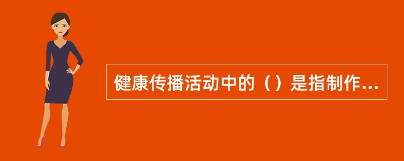 健康传播活动中的（）是指制作配合健康教育与健康促进活动使用的印刷材料与声像材料。