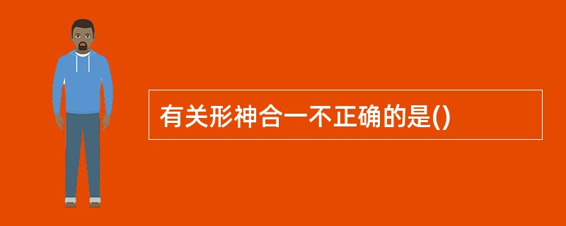 有关形神合一不正确的是()