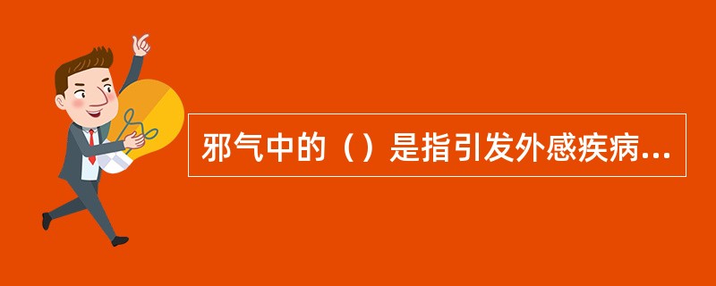 邪气中的（）是指引发外感疾病的致病因素，其来源于自然界，多从肌表、口鼻入侵机体。