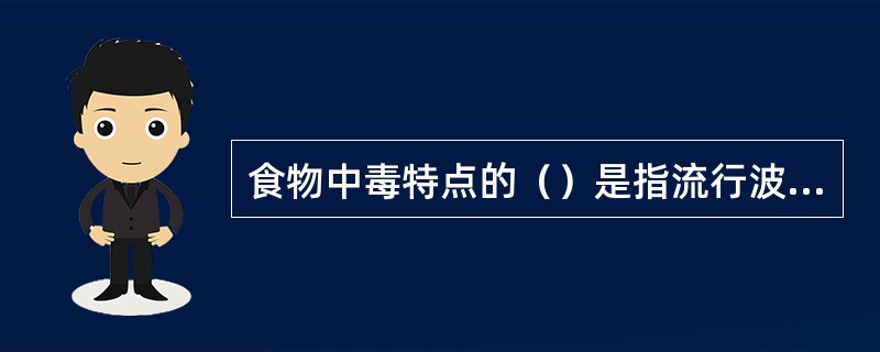 食物中毒特点的（）是指流行波及范围与污染食物供应范围相一致，停止污染食物供应后，流行即告终止，人与人之间无直接传染。